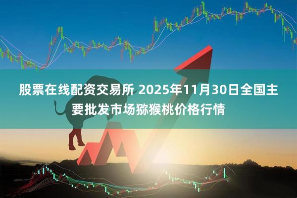 股票在线配资交易所 2025年11月30日全国主要批发市场猕猴桃价格行情