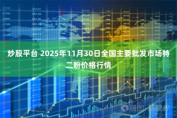炒股平台 2025年11月30日全国主要批发市场特二粉价格行情