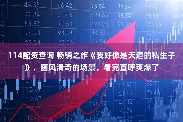 114配资查询 畅销之作《我好像是天道的私生子》，画风清奇的场景，看完直呼爽爆了