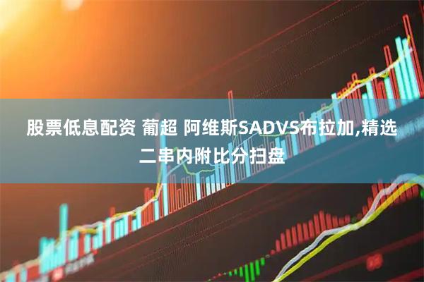 股票低息配资 葡超 阿维斯SADVS布拉加,精选二串内附比分扫盘