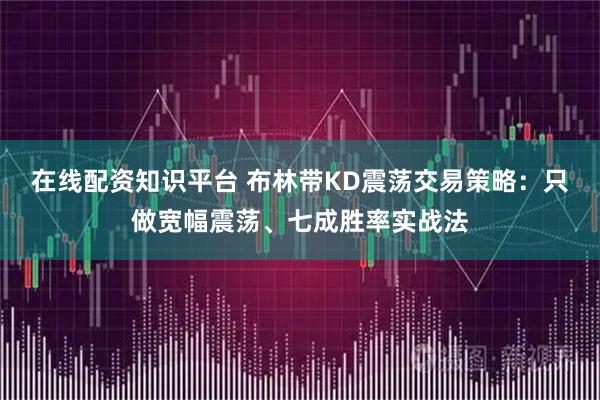 在线配资知识平台 布林带KD震荡交易策略：只做宽幅震荡、七成胜率实战法