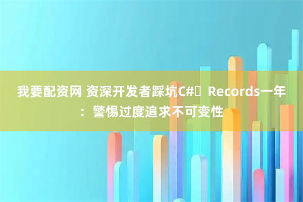 我要配资网 资深开发者踩坑C# Records一年：警惕过度追求不可变性
