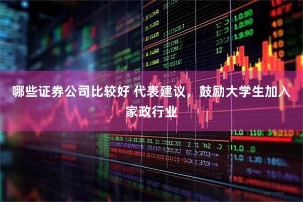 哪些证券公司比较好 代表建议，鼓励大学生加入家政行业