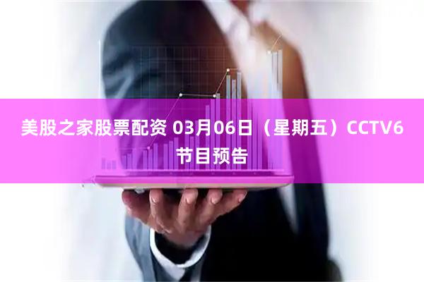 美股之家股票配资 03月06日（星期五）CCTV6节目预告