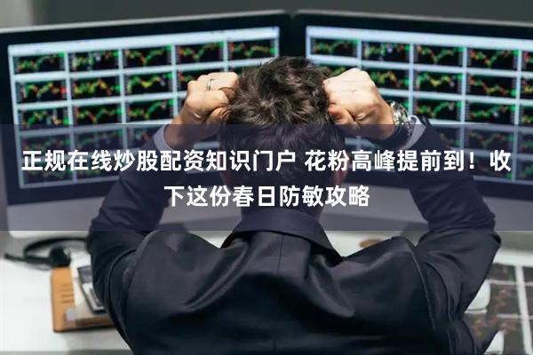 正规在线炒股配资知识门户 花粉高峰提前到！收下这份春日防敏攻略
