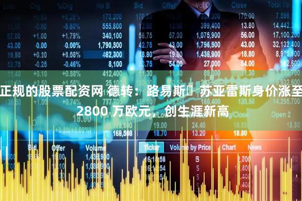正规的股票配资网 德转：路易斯・苏亚雷斯身价涨至 2800 万欧元，创生涯新高