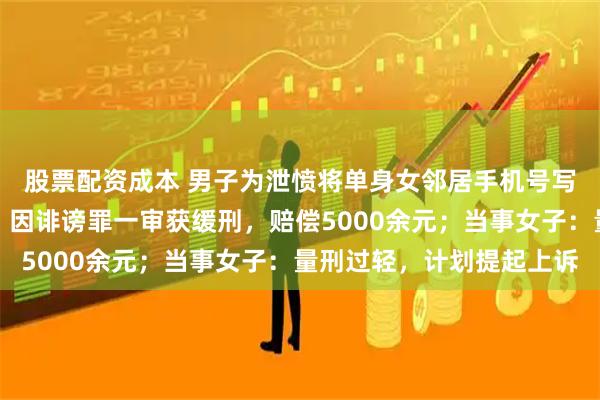 股票配资成本 男子为泄愤将单身女邻居手机号写在公厕致其频遭骚扰，因诽谤罪一审获缓刑，赔偿5000余元；当事女子：量刑过轻，计划提起上诉